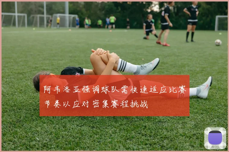 阿韦洛亚强调球队需快速适应比赛节奏以应对密集赛程挑战