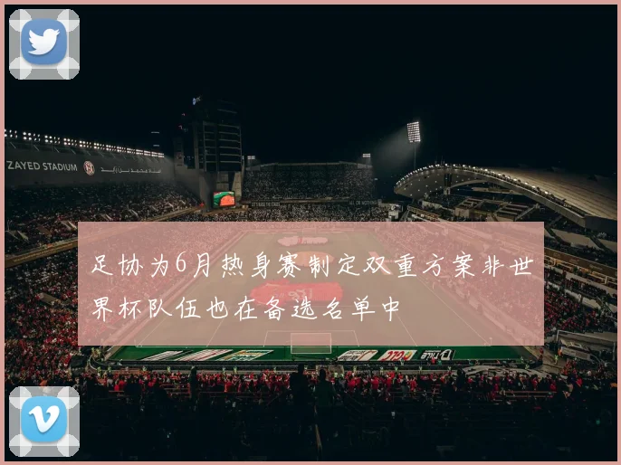 足协为6月热身赛制定双重方案非世界杯队伍也在备选名单中