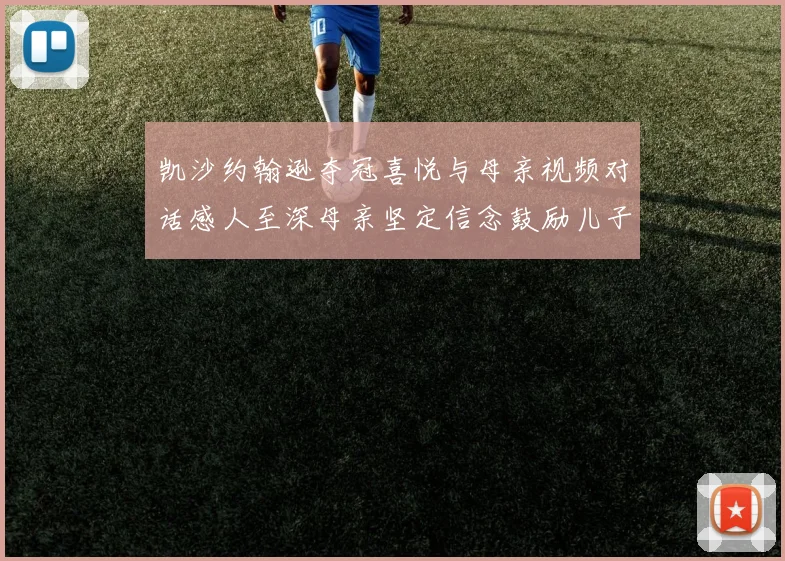 凯沙约翰逊夺冠喜悦与母亲视频对话感人至深母亲坚定信念鼓励儿子追梦