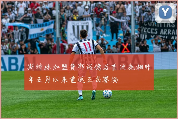 斯特林加盟费耶诺德后首次亮相昨年五月以来重返正式赛场