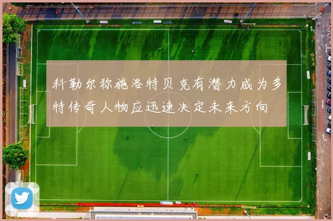 科勒尔称施洛特贝克有潜力成为多特传奇人物应迅速决定未来方向