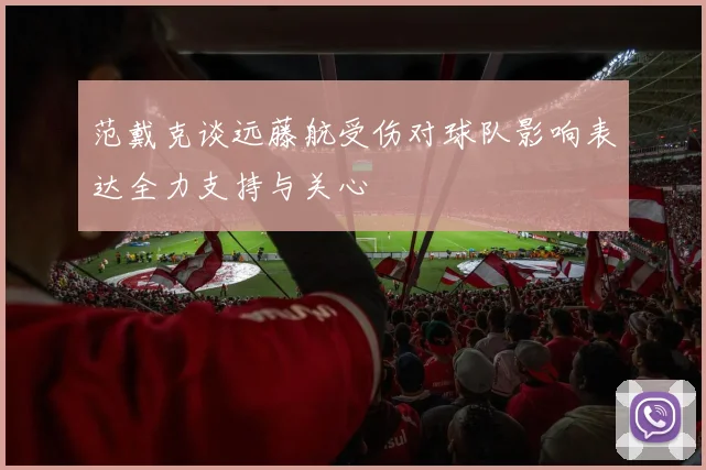 范戴克谈远藤航受伤对球队影响表达全力支持与关心