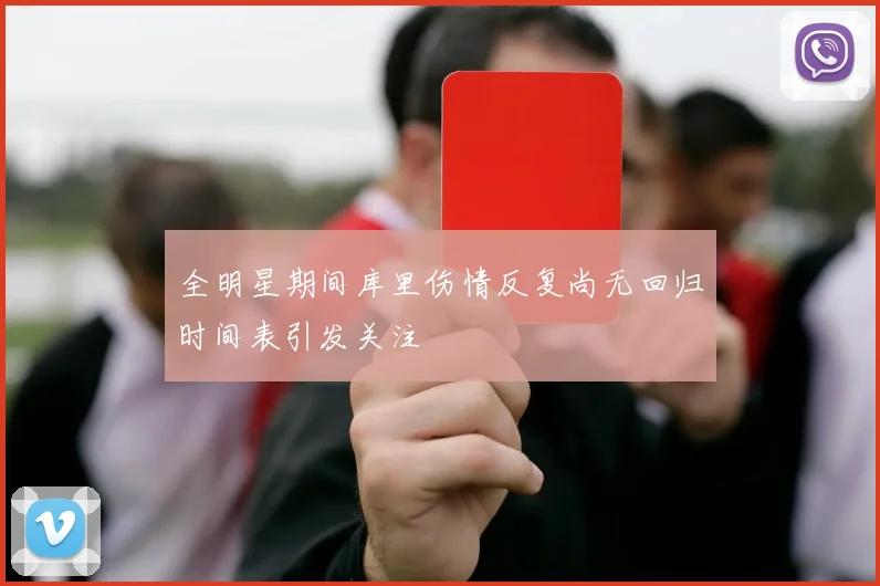 全明星期间库里伤情反复尚无回归时间表引发关注