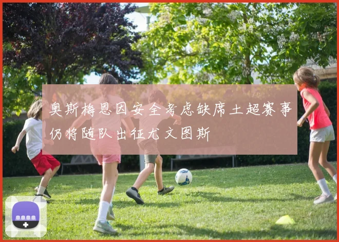 奥斯梅恩因安全考虑缺席土超赛事仍将随队出征尤文图斯