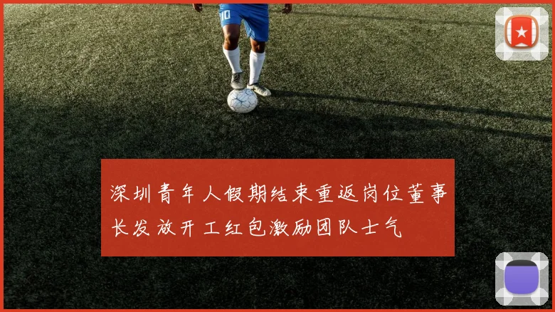 深圳青年人假期结束重返岗位董事长发放开工红包激励团队士气