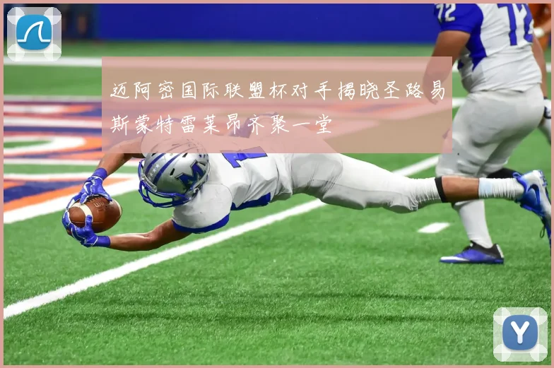 迈阿密国际联盟杯对手揭晓圣路易斯蒙特雷莱昂齐聚一堂